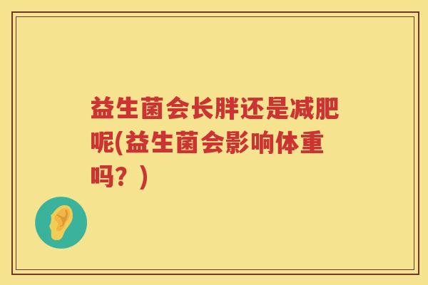 益生菌会长胖还是减肥呢(益生菌会影响体重吗？)