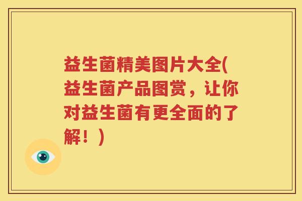 益生菌精美图片大全(益生菌产品图赏，让你对益生菌有更全面的了解！)