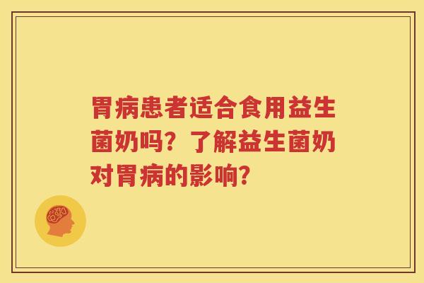 胃病患者适合食用益生菌奶吗？了解益生菌奶对胃病的影响？