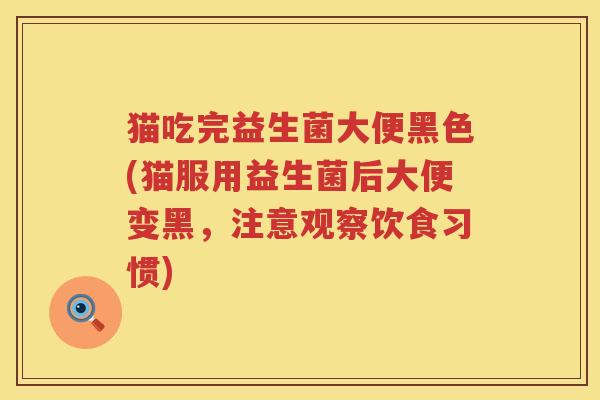 猫吃完益生菌大便黑色(猫服用益生菌后大便变黑，注意观察饮食习惯)