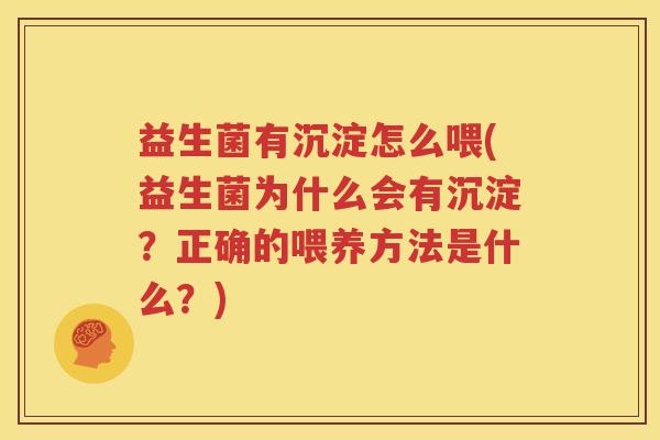 益生菌有沉淀怎么喂(益生菌为什么会有沉淀？正确的喂养方法是什么？)