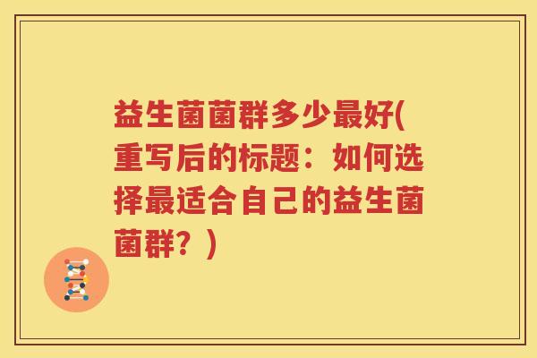益生菌菌群多少最好(重写后的标题：如何选择最适合自己的益生菌菌群？)