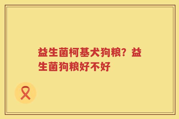益生菌柯基犬狗粮？益生菌狗粮好不好