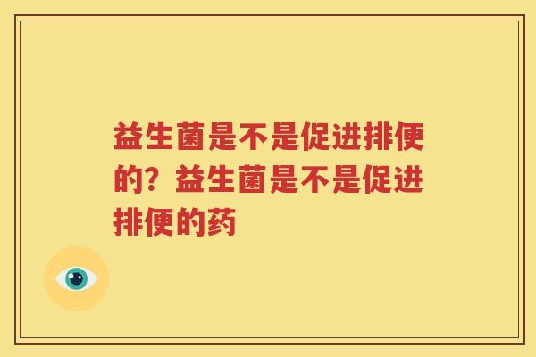 益生菌是不是促进排便的？益生菌是不是促进排便的药