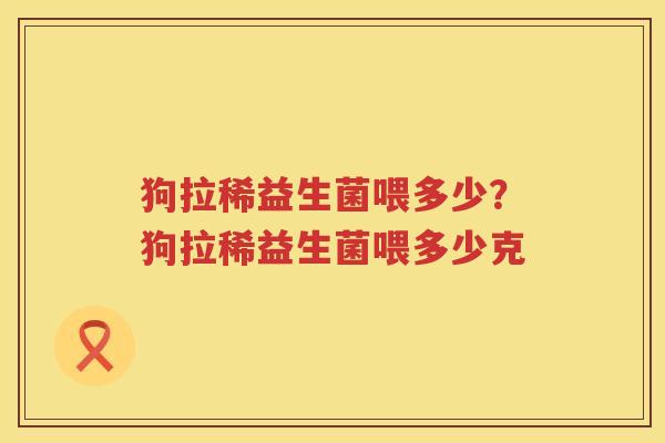 狗拉稀益生菌喂多少？狗拉稀益生菌喂多少克