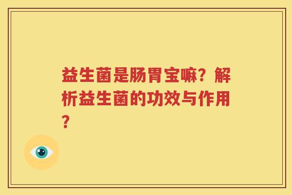 益生菌是肠胃宝嘛？解析益生菌的功效与作用？
