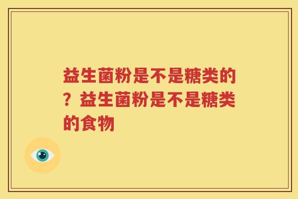 益生菌粉是不是糖类的？益生菌粉是不是糖类的食物