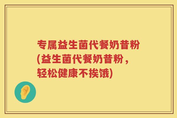 专属益生菌代餐奶昔粉(益生菌代餐奶昔粉，轻松健康不挨饿)