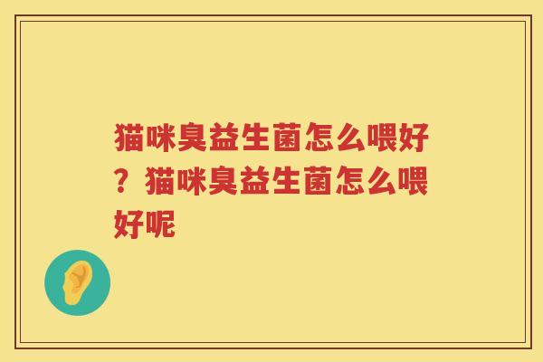 猫咪臭益生菌怎么喂好？猫咪臭益生菌怎么喂好呢