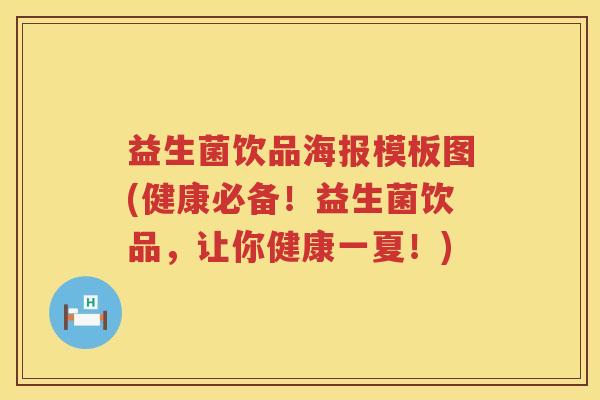 益生菌饮品海报模板图(健康必备！益生菌饮品，让你健康一夏！)