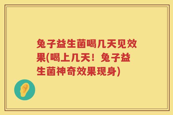 兔子益生菌喝几天见效果(喝上几天！兔子益生菌神奇效果现身)