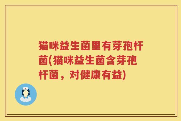 猫咪益生菌里有芽孢杆菌(猫咪益生菌含芽孢杆菌，对健康有益)