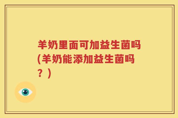 羊奶里面可加益生菌吗(羊奶能添加益生菌吗？)