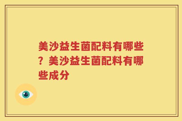 美沙益生菌配料有哪些？美沙益生菌配料有哪些成分