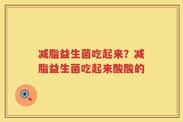减脂益生菌吃起来？减脂益生菌吃起来酸酸的