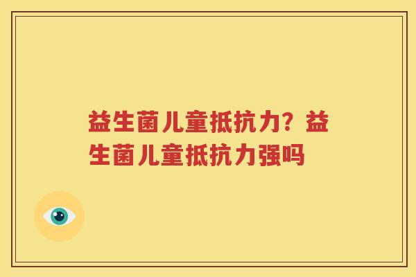 益生菌儿童抵抗力？益生菌儿童抵抗力强吗