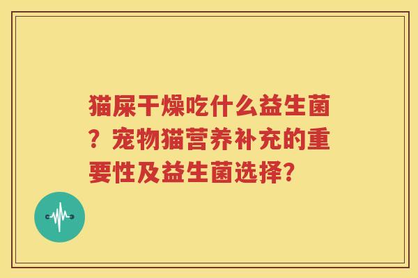 猫屎干燥吃什么益生菌？宠物猫营养补充的重要性及益生菌选择？