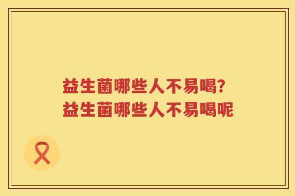 益生菌哪些人不易喝？益生菌哪些人不易喝呢