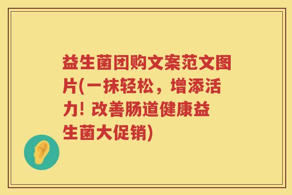 益生菌团购文案范文图片(一抹轻松，增添活力! 改善肠道健康益生菌大促销)