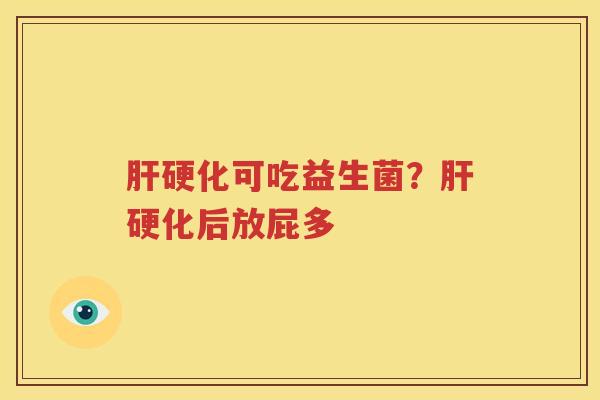 肝硬化可吃益生菌？肝硬化后放屁多