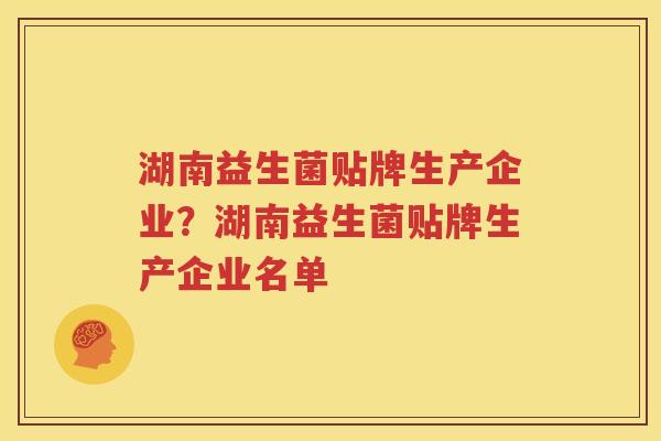 湖南益生菌贴牌生产企业？湖南益生菌贴牌生产企业名单
