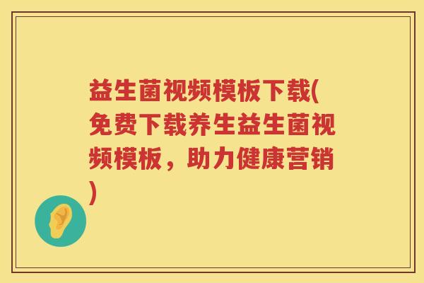 益生菌视频模板下载(免费下载养生益生菌视频模板，助力健康营销)