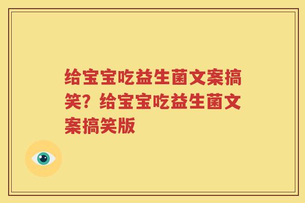 给宝宝吃益生菌文案搞笑？给宝宝吃益生菌文案搞笑版