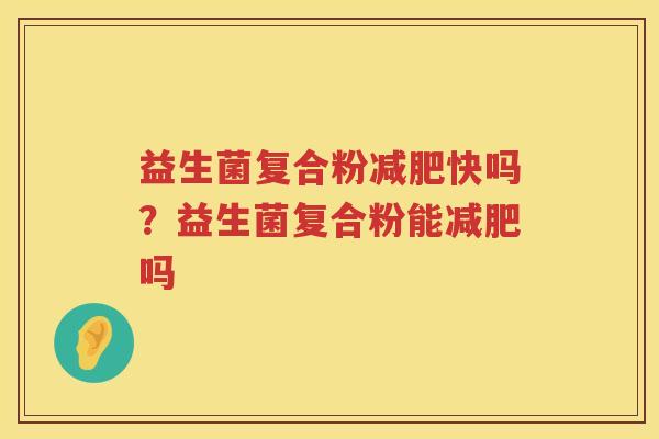 益生菌复合粉减肥快吗？益生菌复合粉能减肥吗