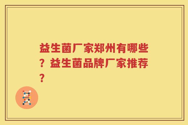 益生菌厂家郑州有哪些？益生菌品牌厂家推荐？