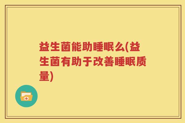 益生菌能助睡眠么(益生菌有助于改善睡眠质量)