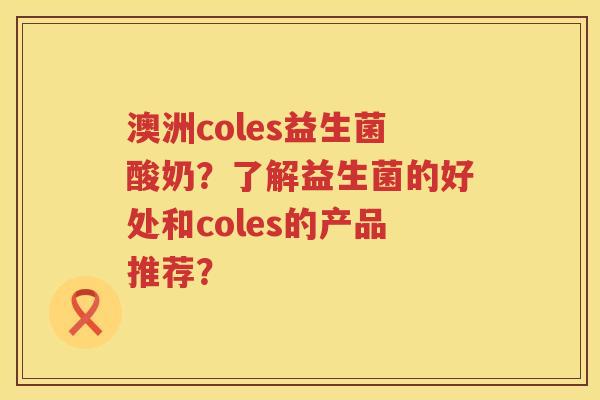 澳洲coles益生菌酸奶？了解益生菌的好处和coles的产品推荐？