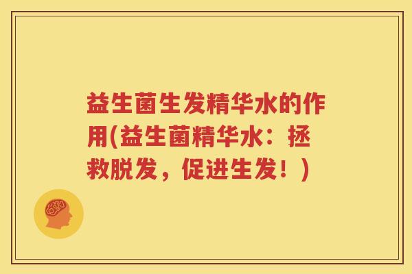 益生菌生发精华水的作用(益生菌精华水：拯救脱发，促进生发！)