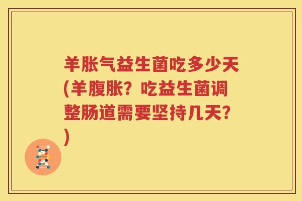 羊胀气益生菌吃多少天(羊腹胀？吃益生菌调整肠道需要坚持几天？)