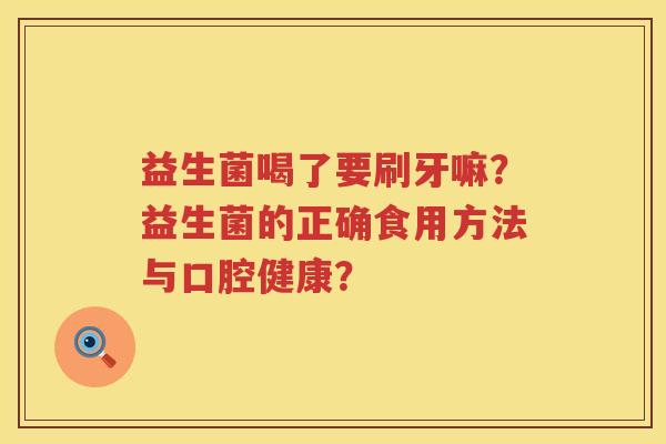 益生菌喝了要刷牙嘛？益生菌的正确食用方法与口腔健康？