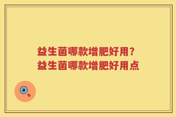 益生菌哪款增肥好用？益生菌哪款增肥好用点