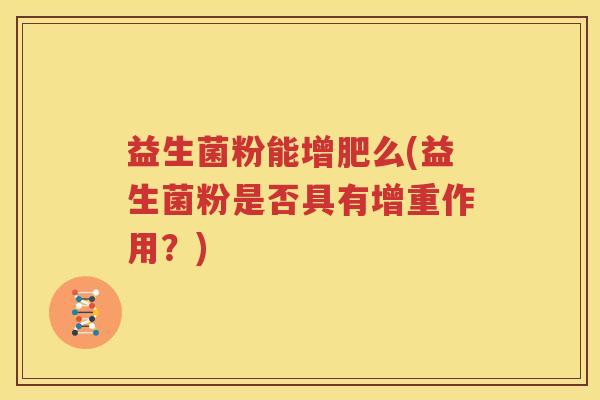 益生菌粉能增肥么(益生菌粉是否具有增重作用？)