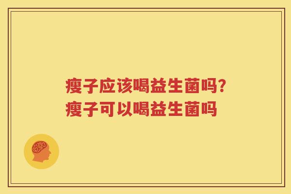瘦子应该喝益生菌吗？瘦子可以喝益生菌吗