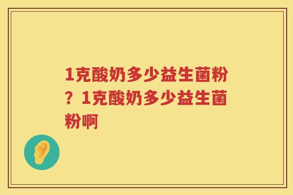 1克酸奶多少益生菌粉？1克酸奶多少益生菌粉啊