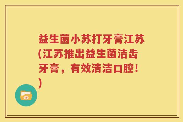 益生菌小苏打牙膏江苏(江苏推出益生菌洁齿牙膏，有效清洁口腔！)