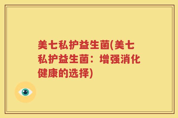 美七私护益生菌(美七私护益生菌：增强消化健康的选择)