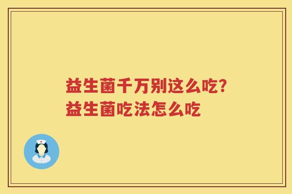 益生菌千万别这么吃？益生菌吃法怎么吃