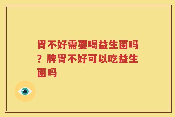 胃不好需要喝益生菌吗？脾胃不好可以吃益生菌吗