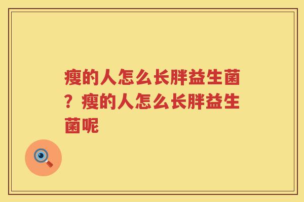 瘦的人怎么长胖益生菌？瘦的人怎么长胖益生菌呢
