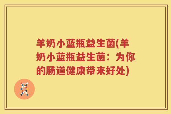 羊奶小蓝瓶益生菌(羊奶小蓝瓶益生菌：为你的肠道健康带来好处)