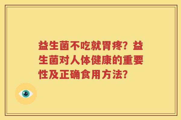 益生菌不吃就胃疼？益生菌对人体健康的重要性及正确食用方法？
