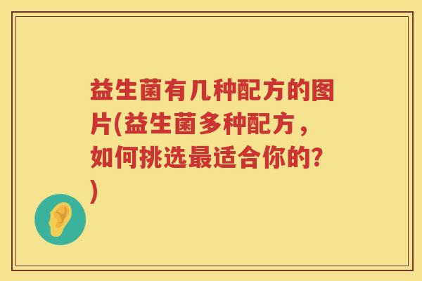 益生菌有几种配方的图片(益生菌多种配方，如何挑选最适合你的？)