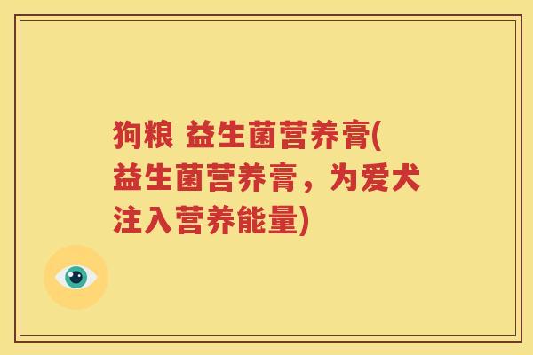 狗粮 益生菌营养膏(益生菌营养膏，为爱犬注入营养能量)