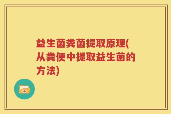 益生菌粪菌提取原理(从粪便中提取益生菌的方法)