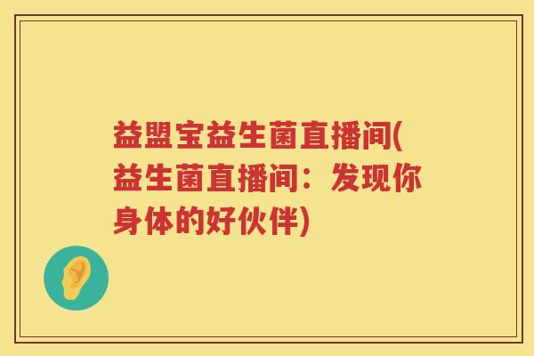 益盟宝益生菌直播间(益生菌直播间：发现你身体的好伙伴)