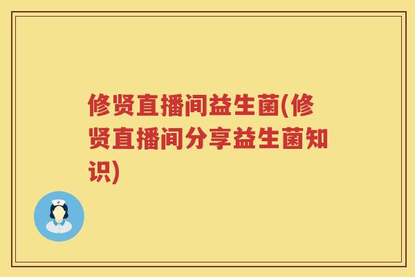 修贤直播间益生菌(修贤直播间分享益生菌知识)